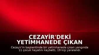 Cezayir'deki Yetimhanede Çıkan Yangında Can Kaybı: 11 Çocuk Hayatını Kaybetti