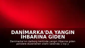 Danimarka'da Yangın İhbarına Giden Polislere Silahlı Saldırı: 1 Ölü, 2 Yaralı