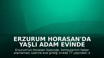 Erzurum Horasan'da Yaşlı Adam Evinde Ölü Bulundu