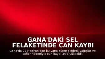 Gana'daki Sel Felaketinde Can Kaybı 34'e Yükseldi