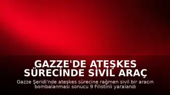 Gazze'de Ateşkes Sürecinde Sivil Araç Hedef Alındı: 9 Yaralı