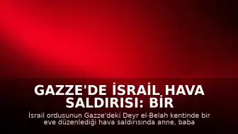 Gazze'de İsrail Hava Saldırısı: Bir Aile Hayatını Kaybetti