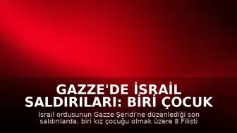 Gazze'de İsrail Saldırıları: Biri Çocuk 8 Filistinli Yaşamını Yitirdi