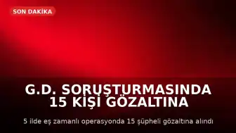 G.D. Soruşturmasında 15 Kişi Gözaltına Alındı