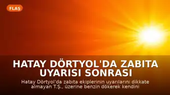 Hatay Dörtyol'da Zabıta Uyarısı Sonrası Şahıs Kendini Yaktı
