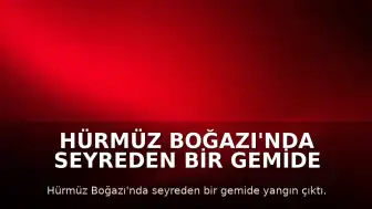 Hürmüz Boğazı'nda Seyreden Bir Gemide Yangın Çıktı