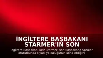 İngiltere Başbakanı Starmer'ın Son Oturumu: "Bu benim siyasi yolculuğumun sonu"