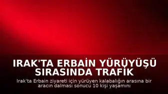 Irak'ta Erbain Yürüyüşü Sırasında Trafik Kazası: 10 Ölü, 12 Yaralı