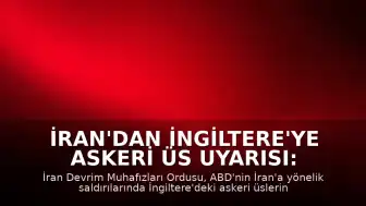İran'dan İngiltere'ye Askeri Üs Uyarısı: "Meşru Askeri Hedefler Haline Gelecek"