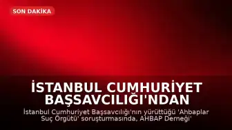 İstanbul Cumhuriyet Başsavcılığı'ndan 'Ahbaplar Suç Örgütü' Soruşturması Kapsamında Yeni Gelişme