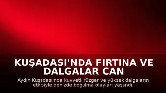 Kuşadası'nda Fırtına ve Dalgalar Can Aldı: 4 Kişi Boğularak Yaşamını Yitirdi