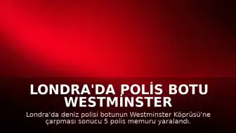 Londra'da Polis Botu Westminster Köprüsü'ne Çarptı: 5 Görevli Yaralandı
