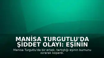 Manisa Turgutlu'da Şiddet Olayı: Eşinin Burnunu Isırarak Koparan Şahıs Yakalandı