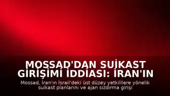 Mossad'dan Suikast Girişimi İddiası: İran'ın Ajan Sızdırma Planı Engellendi