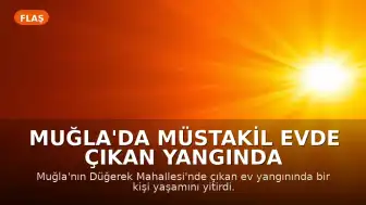 Muğla'da müstakil evde çıkan yangında bir kişi hayatını kaybetti