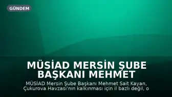MÜSİAD Mersin Şube Başkanı Mehmet Sait Kayan: "Çukurova'da yatırımın rotası ortak kalkınma olacak"