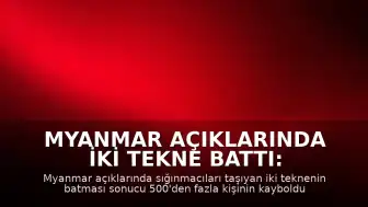 Myanmar Açıklarında İki Tekne Battı: 500'den Fazla Göçmen Kayıp