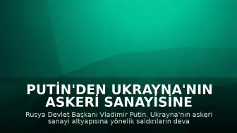 Putin'den Ukrayna'nın Askeri Sanayisine Yönelik Saldırı Uyarısı
