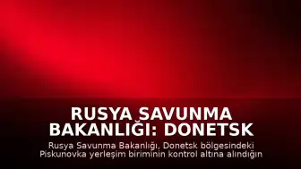 Rusya Savunma Bakanlığı: Donetsk bölgesinde Piskunovka yerleşim birimi ele geçirildi
