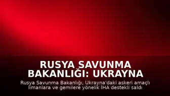 Rusya Savunma Bakanlığı: Ukrayna limanları ve gemilerine yönelik saldırılar devam ediyor