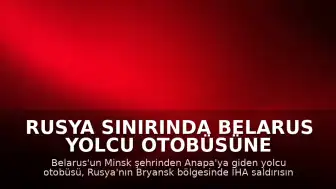 Rusya Sınırında Belarus Yolcu Otobüsüne İHA Saldırısı Gerçekleşti