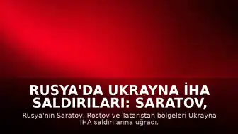 Rusya'da Ukrayna İHA Saldırıları: Saratov, Rostov ve Tataristan'da Can Kaybı ve Hasar