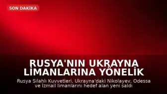 Rusya'nın Ukrayna Limanlarına Yönelik Saldırıları Devam Ediyor: 3 Yeni Hedef