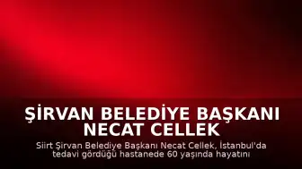 Şirvan Belediye Başkanı Necat Cellek Hayatını Kaybetti