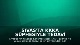 Sivas'ta KKKA Şüphesiyle Tedavi Altına Alınan 72 Yaşındaki Kadın Hayatını Kaybetti