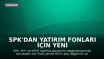 SPK'dan Yatırım Fonları İçin Yeni Değerleme Düzenlemesi: Son Tarih 31 Temmuz