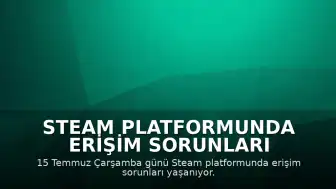 Steam Platformunda Erişim Sorunları Yaşanıyor: 15 Temmuz Çarşamba Kesintisi