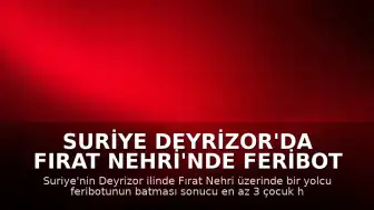 Suriye Deyrizor'da Fırat Nehri'nde Feribot Kazası: En Az 3 Çocuk Ölü