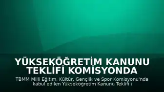 Yükseköğretim Kanunu Teklifi Komisyonda Kabul Edildi: Öğrenci Affı ve Yeni Düzenlemeler Yolda