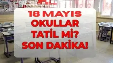 18 Mayıs Pazartesi Okullar Tatil mi? MEB'den Açıklama Geldi