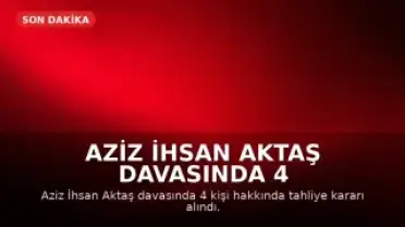 Aziz İhsan Aktaş Davasında 4 Kişi Tahliye Edildi