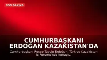 Cumhurbaşkanı Erdoğan Kazakistan'da İş Forumunda Konuştu