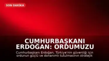 Cumhurbaşkanı Erdoğan: Ordumuzu Güçlü ve Donanımlı Tutmalıyız
