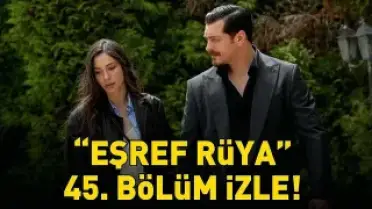 Eşref Rüya Dizisinin 45. Bölümü Yayınlandı