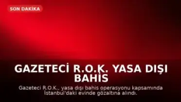 Gazeteci R.O.K. Yasa Dışı Bahis Operasyonunda Gözaltına Alındı