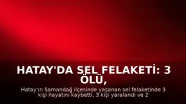 Hatay'da Sel Felaketi: 3 Ölü, 2 Kayıp, 3 Yaralı