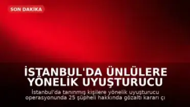 İstanbul'da Ünlülere Yönelik Uyuşturucu Operasyonu: 25 Gözaltı Kararı