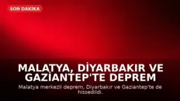 Malatya, Diyarbakır ve Gaziantep'te Deprem Meydana Geldi