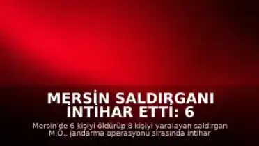 Mersin Saldırganı İntihar Etti: 6 Kişi Hayatını Kaybetti, 8 Kişi Yaralandı