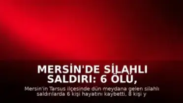 Mersin'de Silahlı Saldırı: 6 Ölü, 8 Yaralı