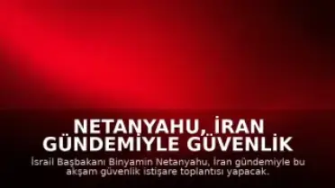 Netanyahu, İran Gündemiyle Güvenlik İstişare Toplantısı Yapacak