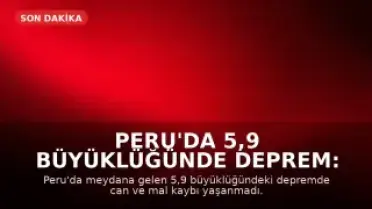 Peru'da 5,9 Büyüklüğünde Deprem: Can ve Mal Kaybı Yaşanmadı