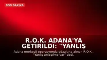 R.O.K. Adana'ya Getirildi: "Yanlış anlaşılma var, öğreneceğiz"