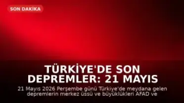 Türkiye'de Son Depremler: 21 Mayıs 2026