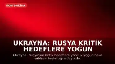 Ukrayna: Rusya Kritik Hedeflere Yoğun Hava Saldırısı Başlattı