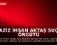 Aziz İhsan Aktaş Suç Örgütü Davasında Mütalaa Açıklandı
